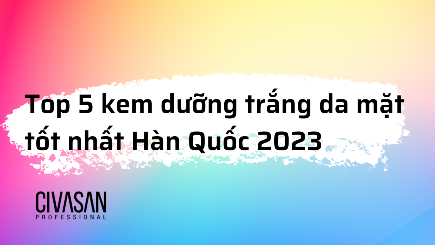 Top 5 kem dưỡng trắng da tốt nhất Hàn Quốc tại Việt Nam 2023